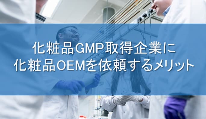 化粧品GMP取得企業に化粧品OEMを依頼するメリット