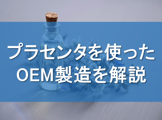 プラセンタを使ったOEM製造を解説！化粧品やサプリメントの開発事例も公開