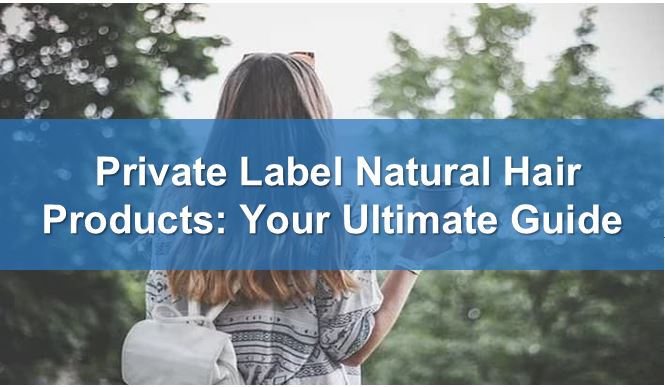 Private Label Natural Hair Products: Your Ultimate Guide