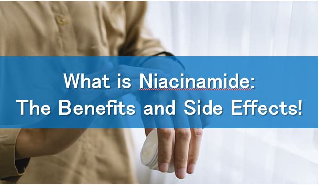 What is Niacinamide: The Benefits and Side Effects!