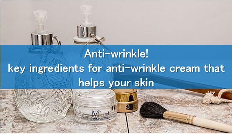 Anti-wrinkle! key ingredients for anti-wrinkle cream that helps your skin