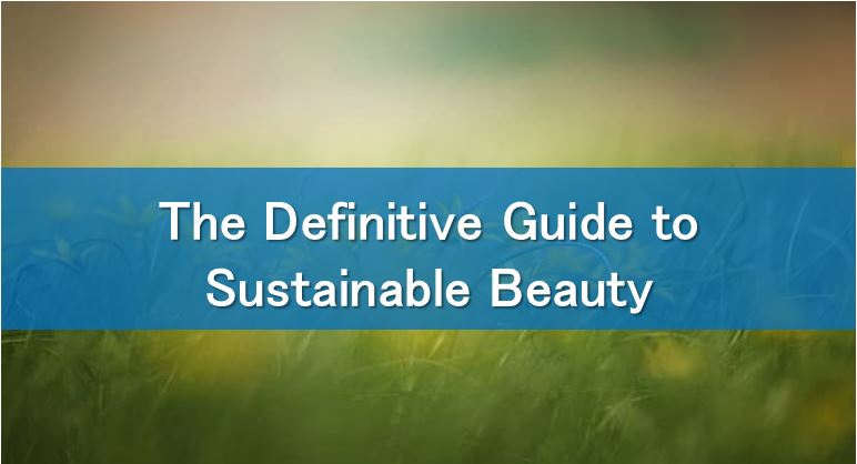The Definitive Guide to Sustainable Beauty