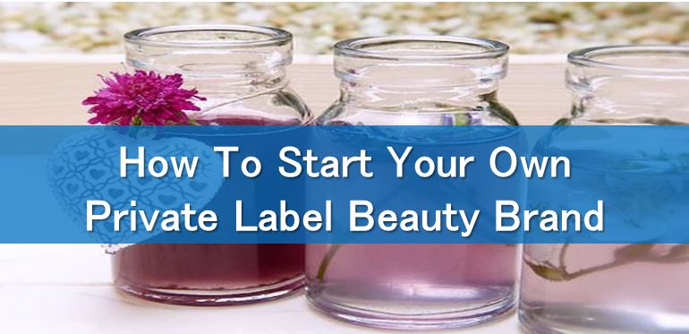 How To Start Your Own Private Label Beauty Brand