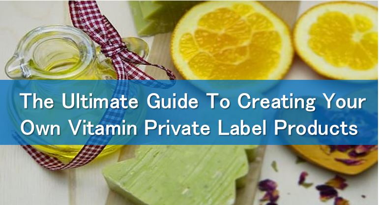 The Ultimate Guide To Creating Your Own Vitamin Private Label Products