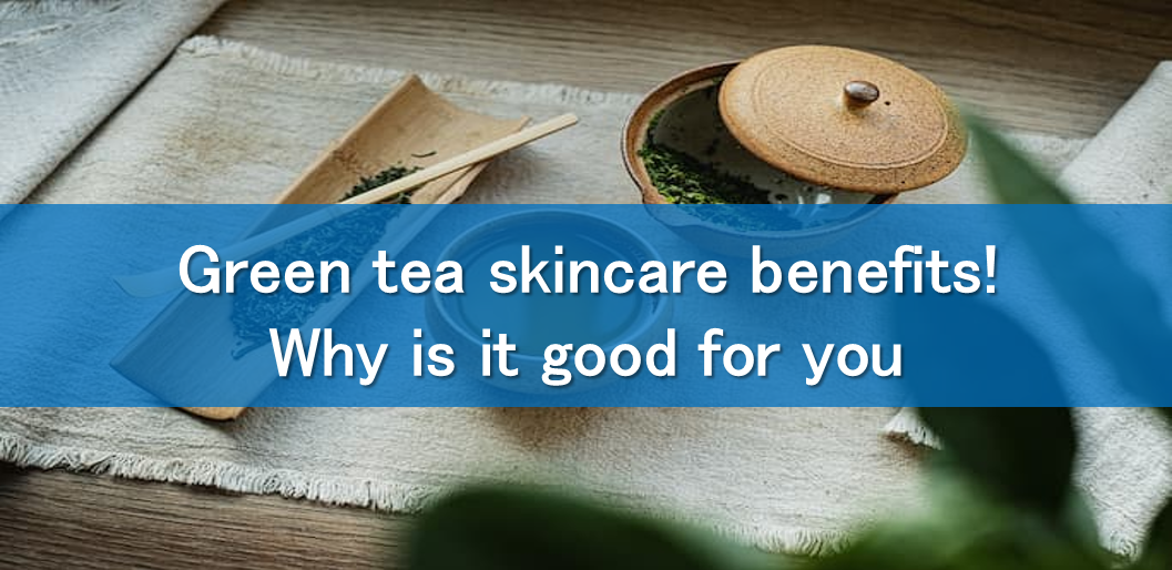 Green tea skincare benefits! Why is it good for you