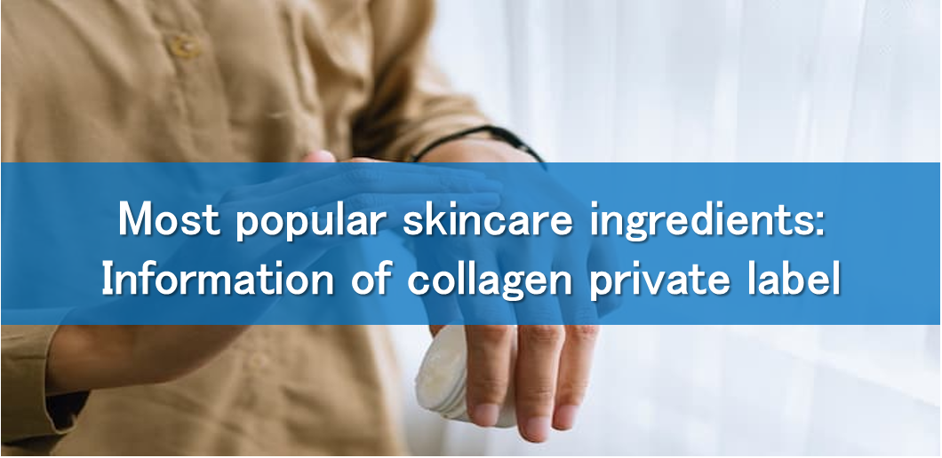 Most popular skincare ingredients: Information of collagen private label