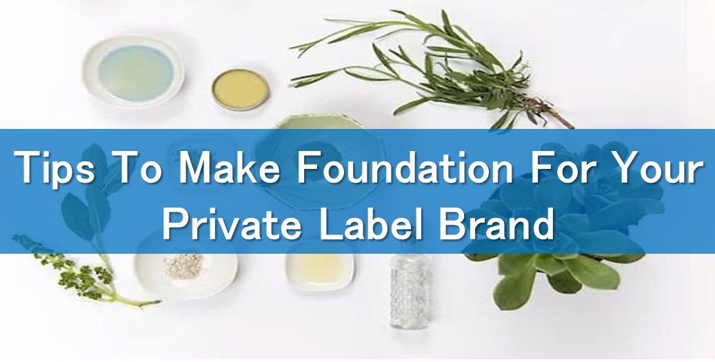 Tips To Make Foundation For Your Private Label Brand