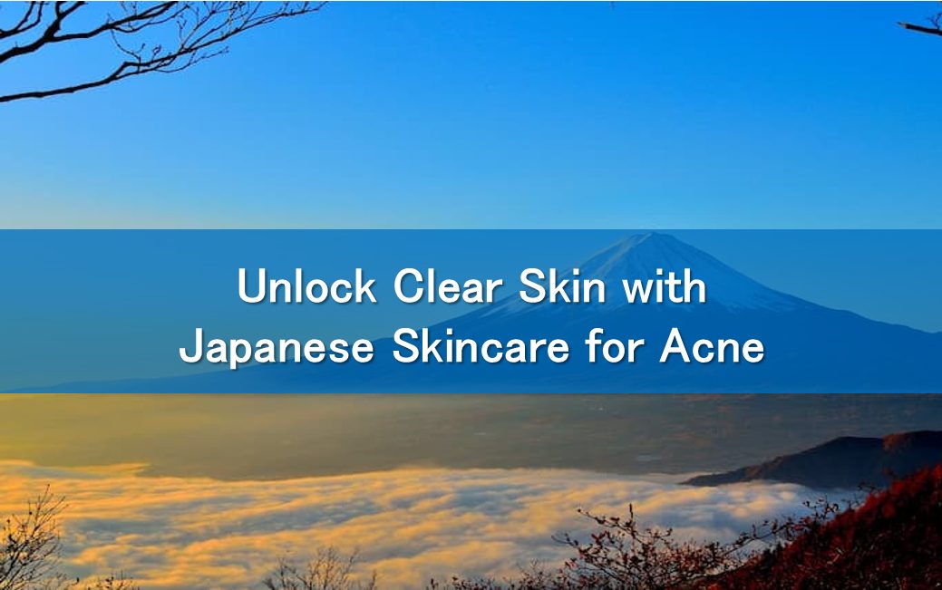 Unlock Clear Skin with Japanese Skincare for Acne