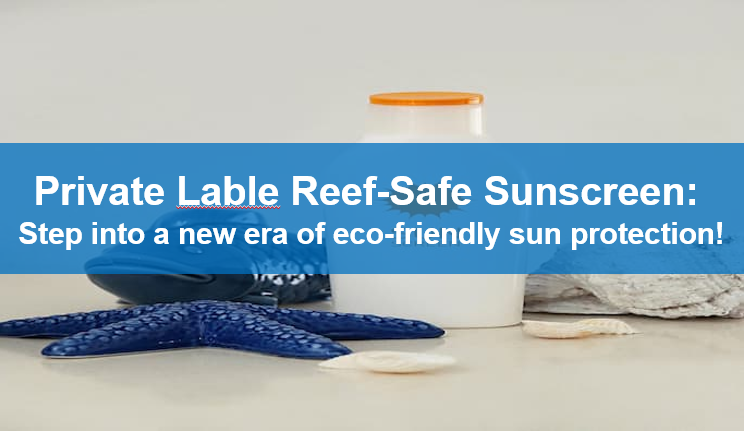 Private Lable Reef-Safe Sunscreen:  Step into a new era of eco-friendly sun protection!