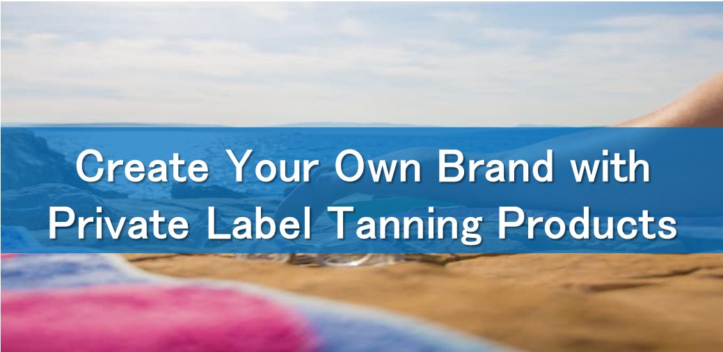 Create Your Own Brand with Private Label Tanning Products
