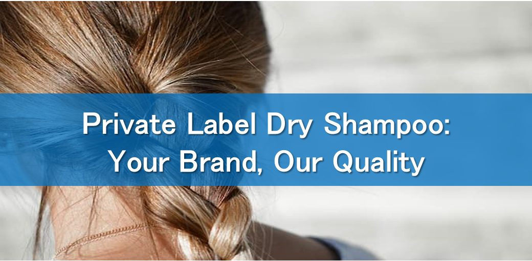 Private Label Dry Shampoo: Your Brand, Our Quality