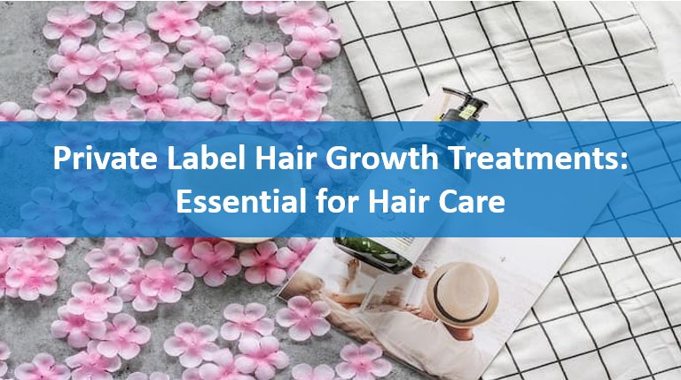 Private Label Hair Growth Treatments: Essential for Hair Care