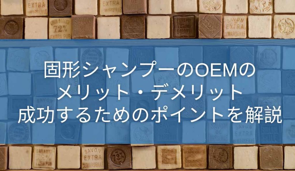 固形シャンプーのOEMのメリット・デメリット！成功するためのポイントを解説