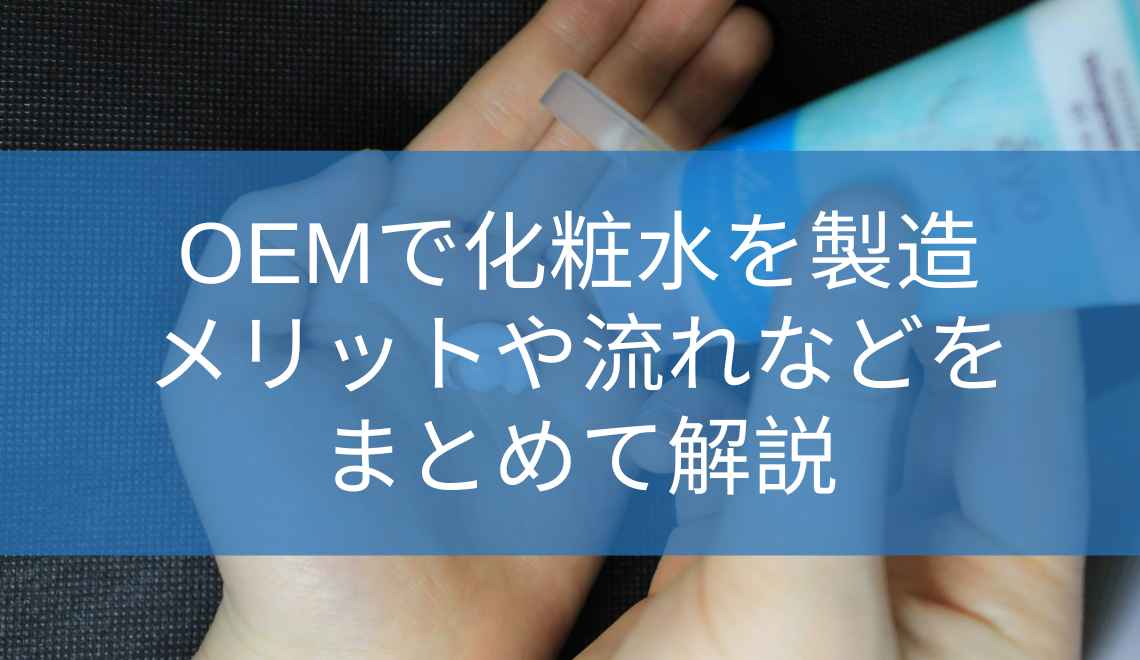 OEMで化粧水を製造！メリットや流れなどをまとめて解説