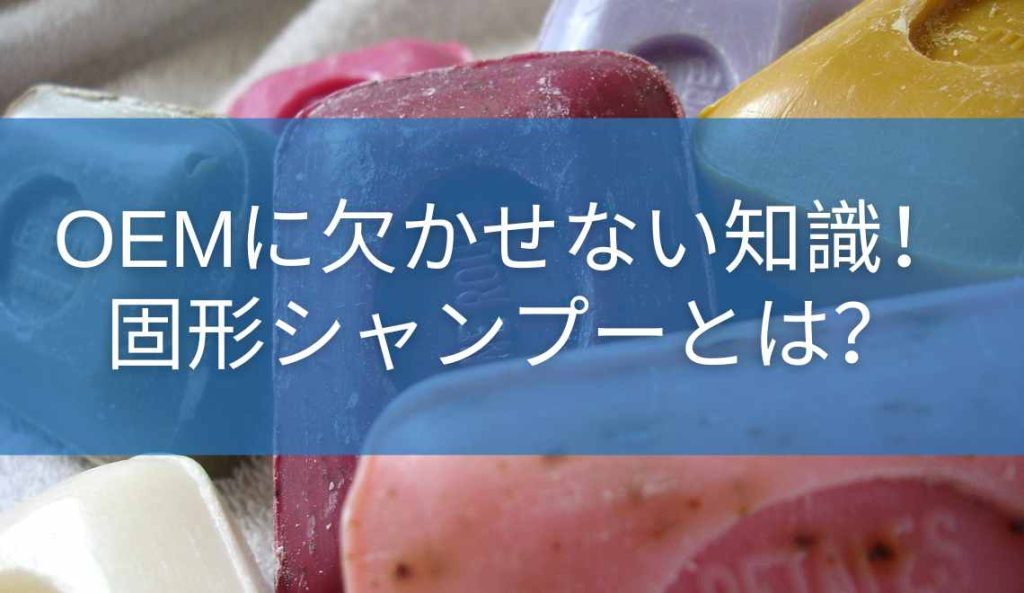 OEMに欠かせない知識！固形シャンプーとは？