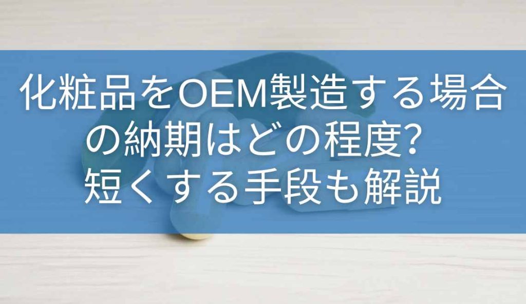 化粧品をOEM製造する場合の納期はどの程度？短くする手段も解説