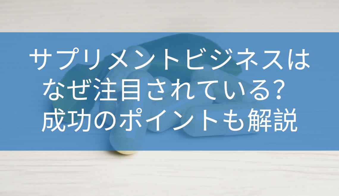 サプリメントビジネスはなぜ注目されている？成功のポイントも解説