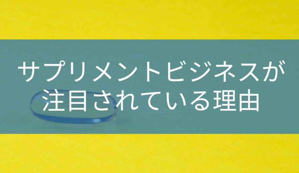 サプリメントビジネスが注目されている理由