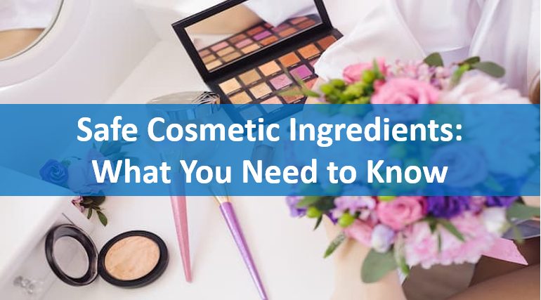 Safe Cosmetic Ingredients: What You Need to Know