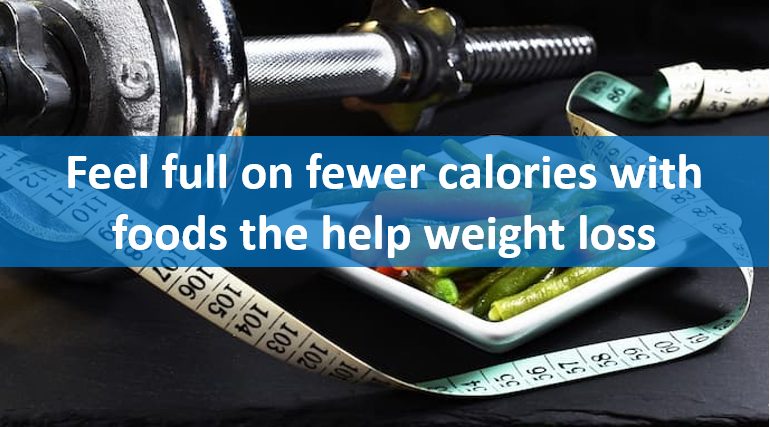 Feel full on fewer calories with foods the help weight loss