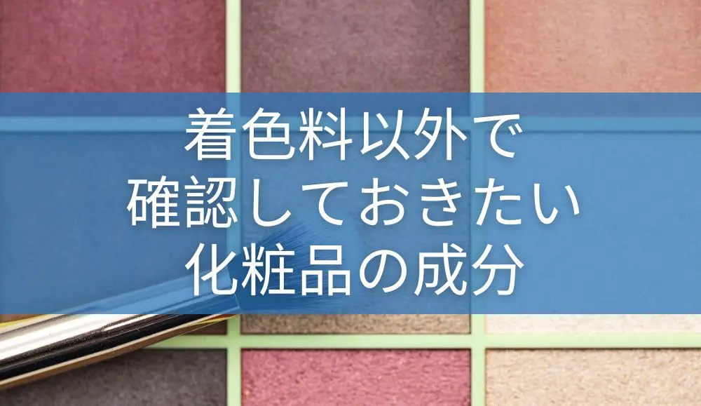 着色料以外で確認しておきたい化粧品の成分