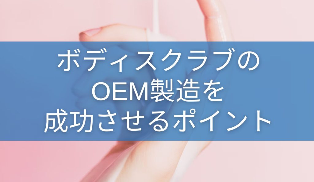 ボディスクラブのOEM製造を成功させるポイント