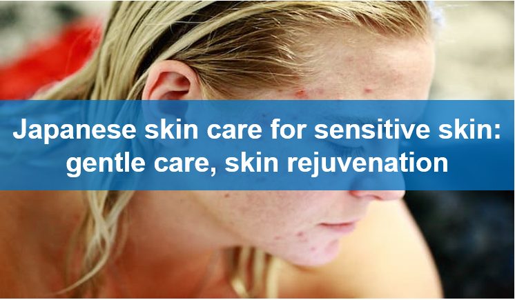 Japanese skin care for sensitive skin: gentle care, skin rejuvenation