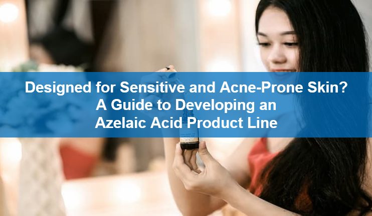 Designed for Sensitive and Acne-Prone Skin? A Guide to Developing an Azelaic Acid Product Line
