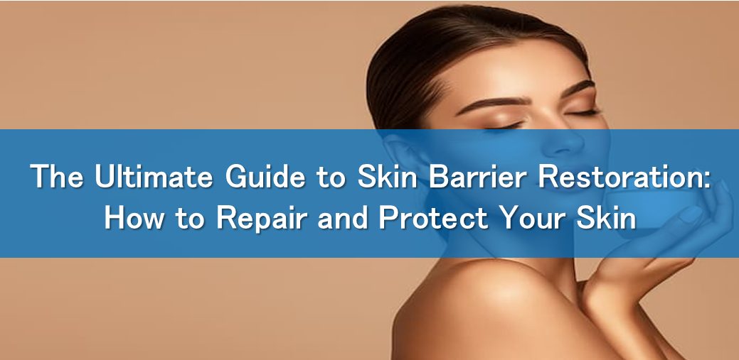 The Ultimate Guide to Skin Barrier Restoration: How to Repair and Protect Your Skin