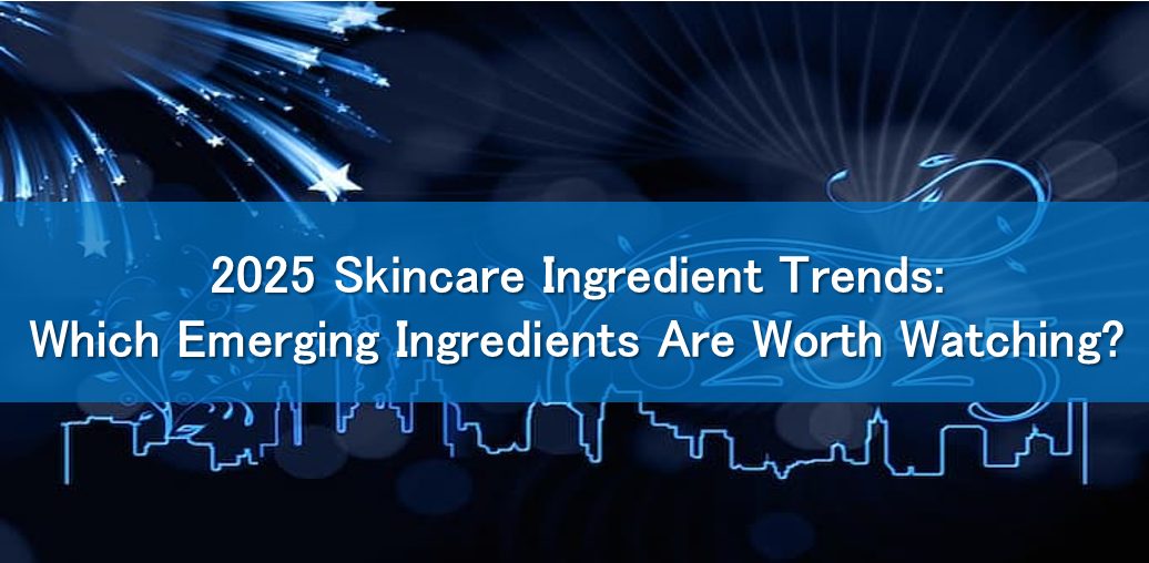 2025 Skincare Ingredient Trends: Which Emerging Ingredients Are Worth Watching?