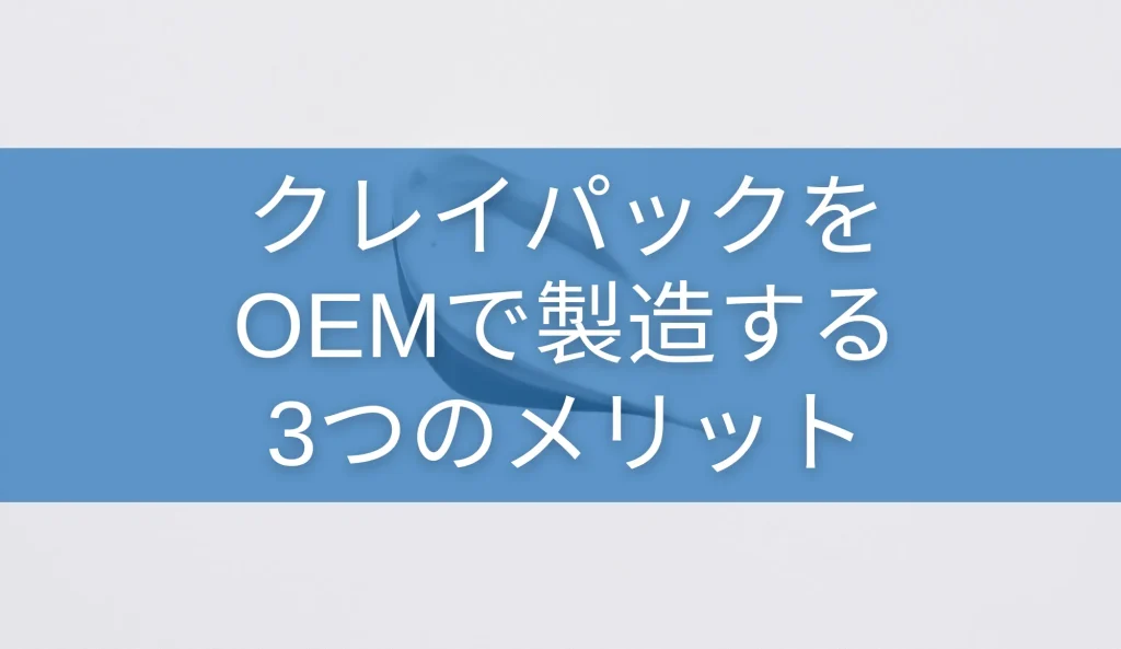 クレイパックをOEMで製造する3つのメリット