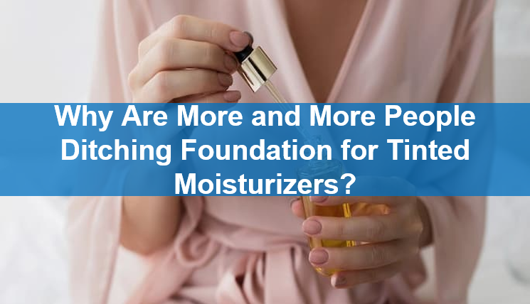 Why Are More and More People Ditching Foundation for Tinted Moisturizers?