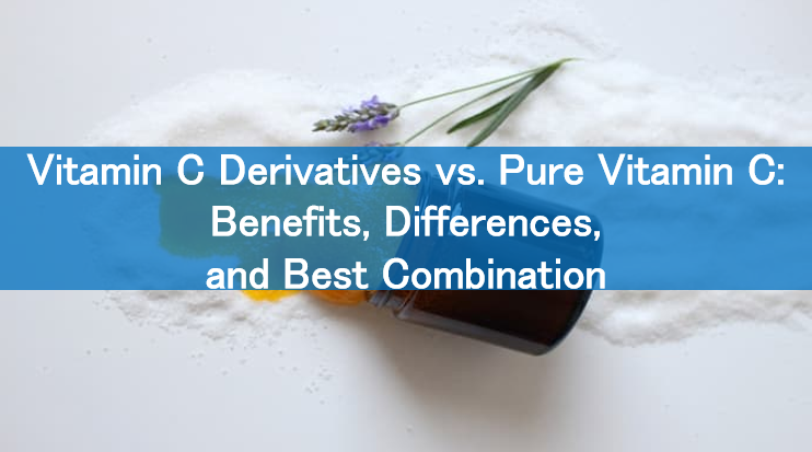Vitamin C Derivatives vs. Pure Vitamin C: Benefits, Differences, and Best Combination