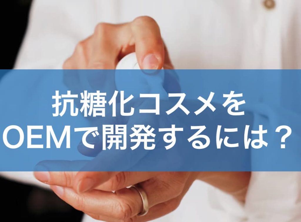 抗糖化コスメをOEMで開発するには?原料選定から試作・薬事対応までの全ステップ