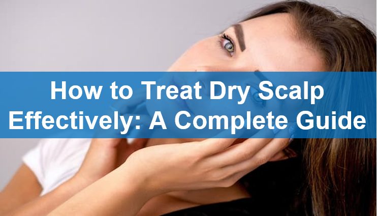 How to Treat Dry Scalp Effectively: A Complete Guide