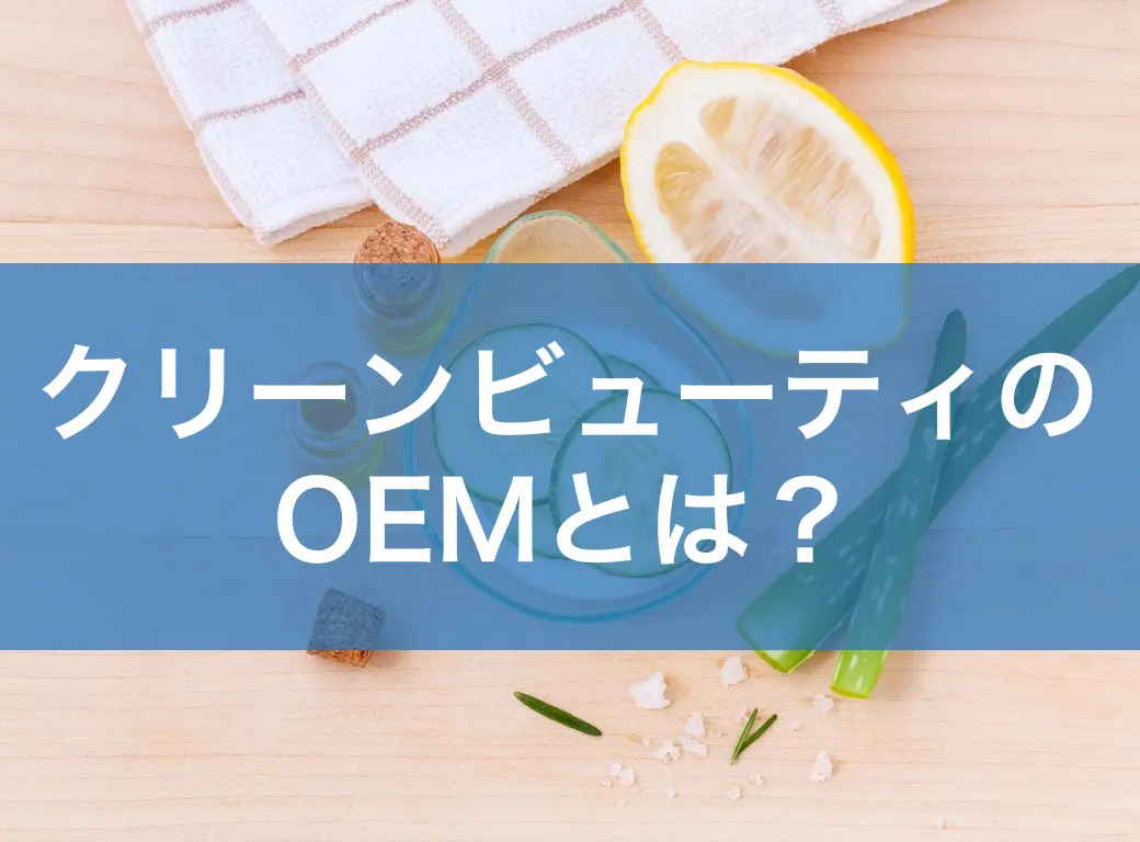 クリーンビューティのOEMとは？定義・課題・メーカー選びまで徹底解説