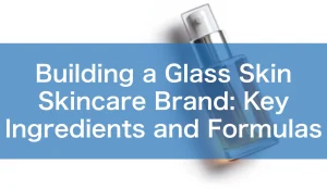 Building a Glass Skin Skincare Brand: Key Ingredients and Formulas